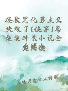 拯救黑化男主又失败了[快穿]葛桑桑时景小说全文阅读