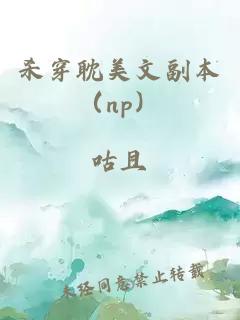 杀穿耽美文副本（np）